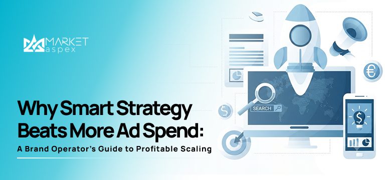 Why Smart Strategy Beats More Ad Spend: A Brand Operator’s Guide to Profitable Scaling